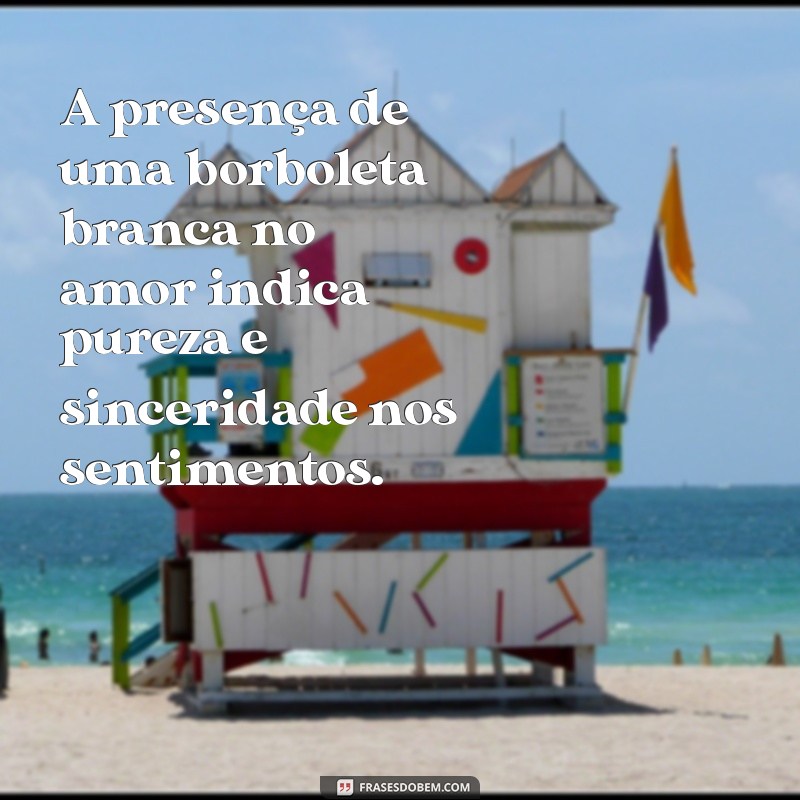 borboleta branca significado no amor A presença de uma borboleta branca no amor indica pureza e sinceridade nos sentimentos.