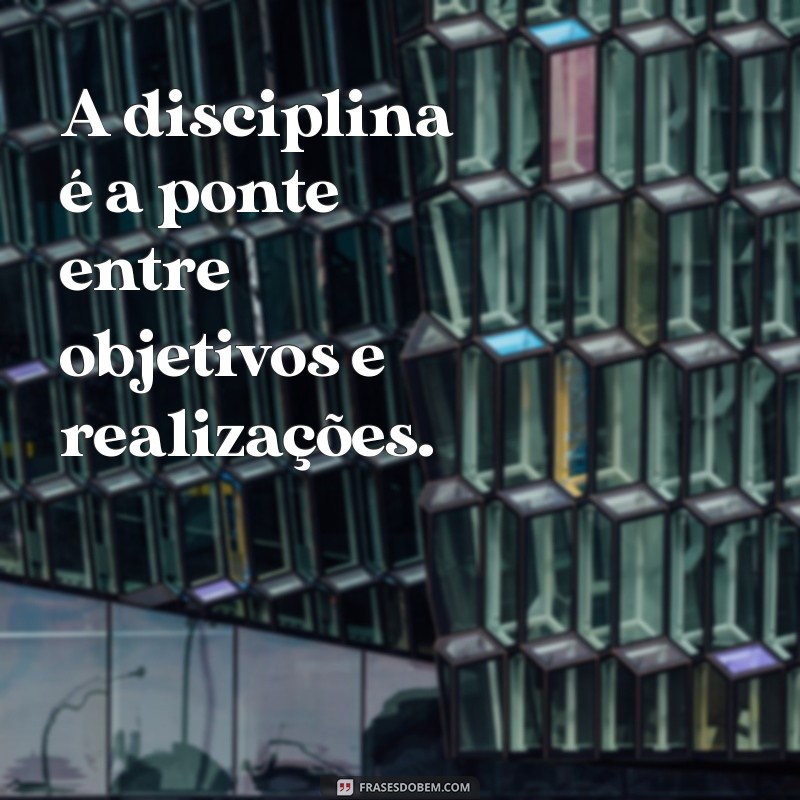 disciplina mensagem A disciplina é a ponte entre objetivos e realizações.