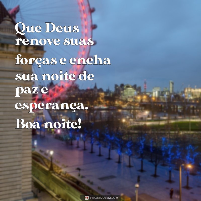 esperança mensagem de boa noite com deus Que Deus renove suas forças e encha sua noite de paz e esperança. Boa noite!