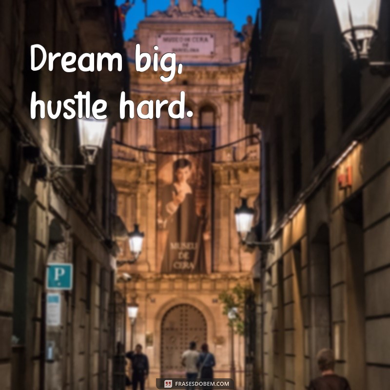 frases em inglês para colocar na bio Dream big, hustle hard.