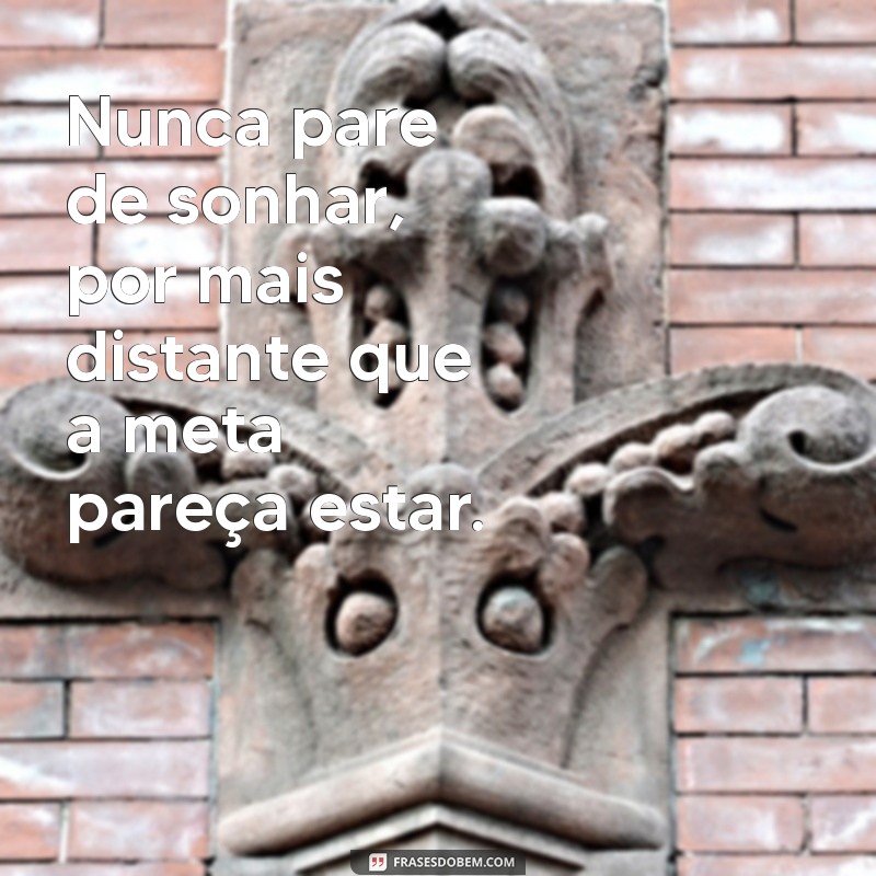 não desista dos seus sonhos frases Nunca pare de sonhar, por mais distante que a meta pareça estar.