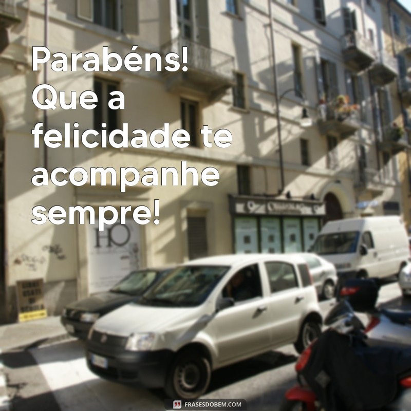 frases curta de parabens Parabéns! Que a felicidade te acompanhe sempre!