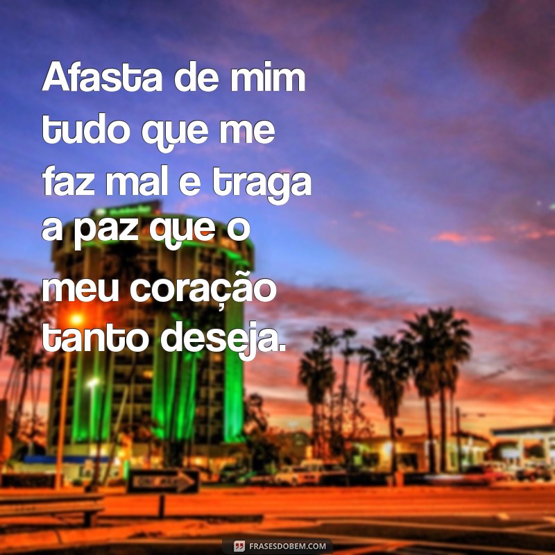 frases afasta de mim tudo que me faz mal Afasta de mim tudo que me faz mal e traga a paz que o meu coração tanto deseja.