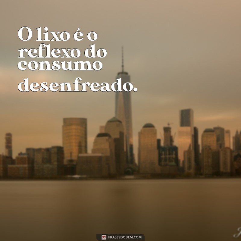 Frases Inspiradoras e Reflexivas Sobre o Conceito de Lixo 