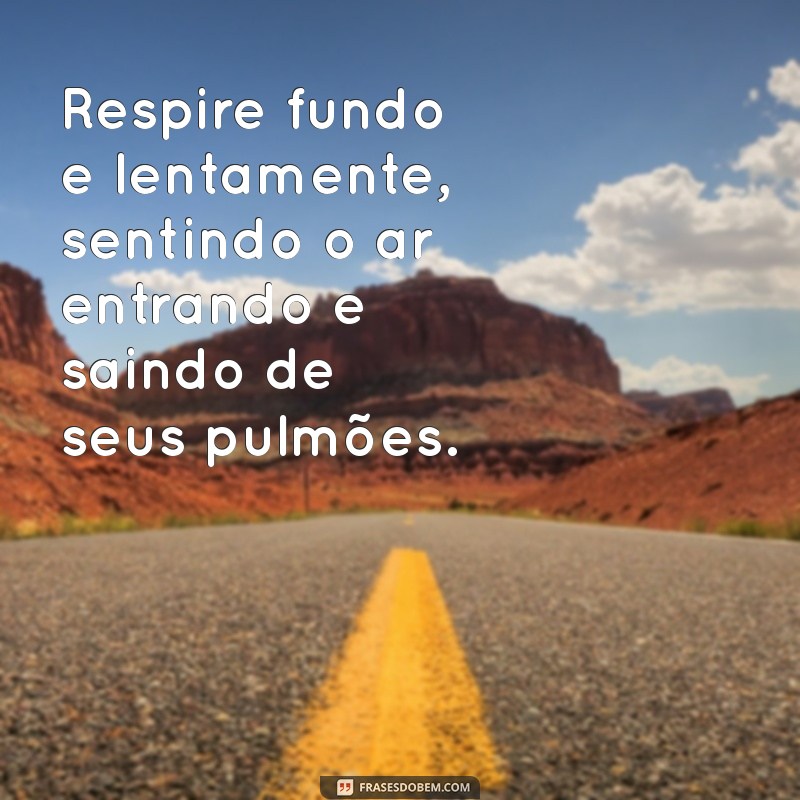 como acalmar o coração Respire fundo e lentamente, sentindo o ar entrando e saindo de seus pulmões.