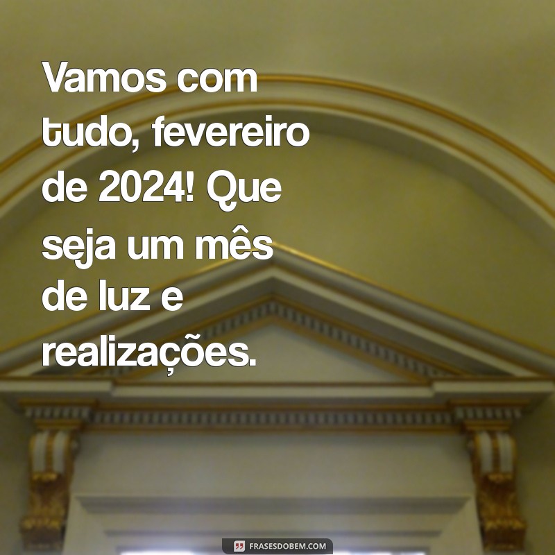 Bem-Vindo Fevereiro 2024: Frases Inspiradoras para Começar o Mês com Energia 