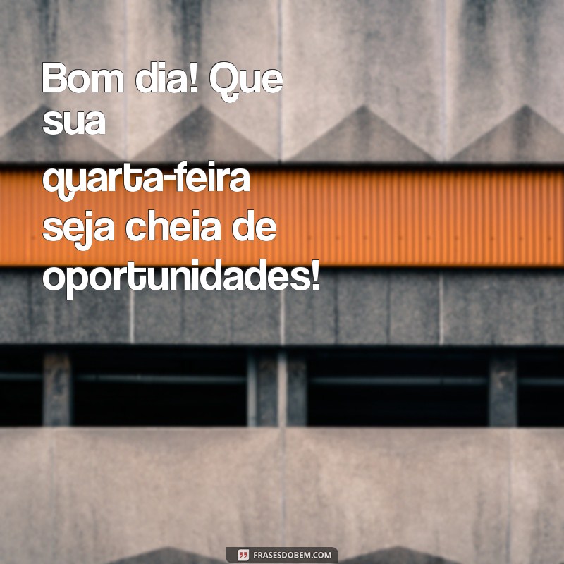 Bom Dia! Dicas para Ter uma Quarta-Feira Produtiva e Inspiradora 