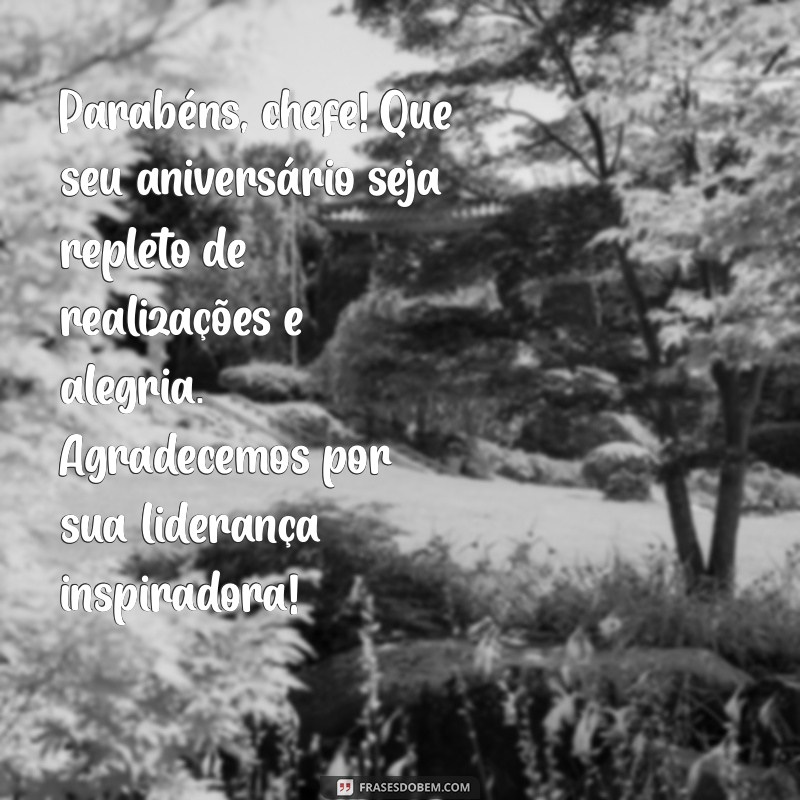 mensagem de aniversario chefe Parabéns, chefe! Que seu aniversário seja repleto de realizações e alegria. Agradecemos por sua liderança inspiradora!