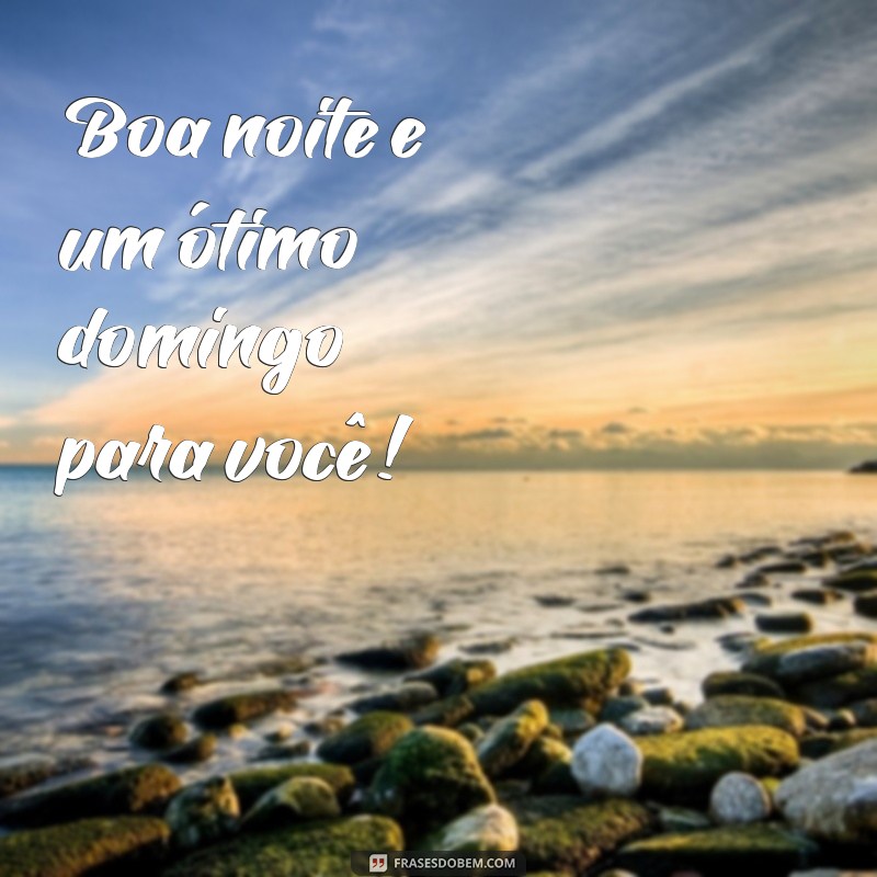 boa noite e um ótimo domingo Boa noite e um ótimo domingo para você!