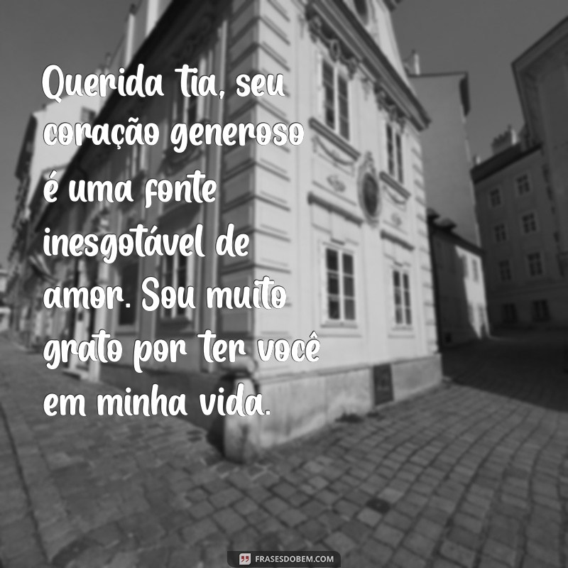 mensagem de carinho para tia Querida tia, seu coração generoso é uma fonte inesgotável de amor. Sou muito grato por ter você em minha vida.