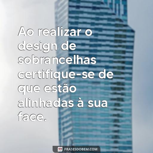 Design de Sobrancelhas: Frases Inspiradoras para Te Motivar Ao realizar o design de sobrancelhas certifique-se de que estão alinhadas à sua face.