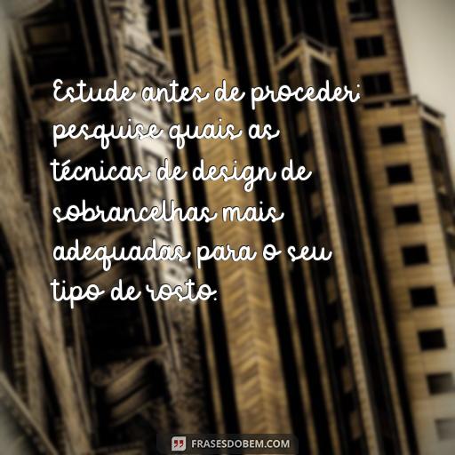 Design de Sobrancelhas: Frases Inspiradoras para Te Motivar Estude antes de proceder: pesquise quais as técnicas de design de sobrancelhas mais adequadas para o seu tipo de rosto.