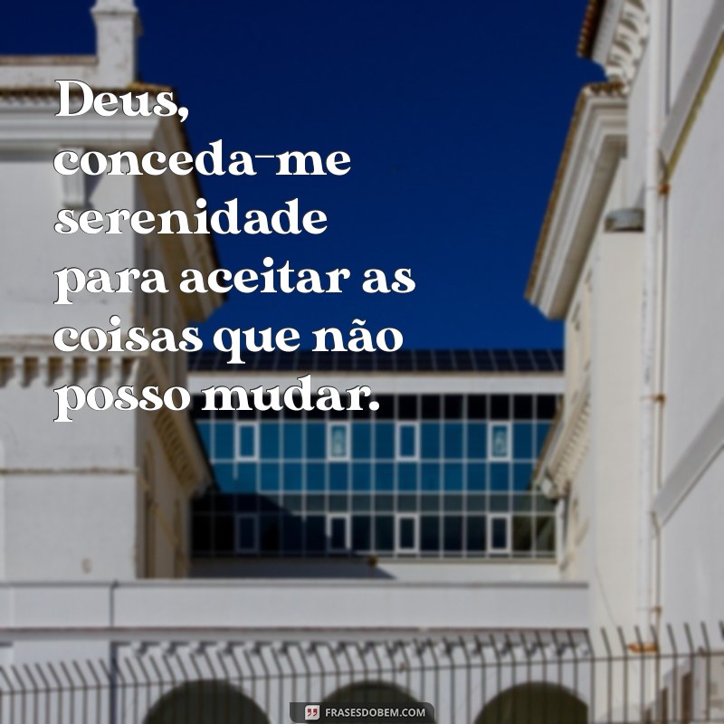 deus conceda me serenidade Deus, conceda-me serenidade para aceitar as coisas que não posso mudar.