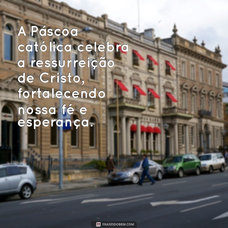 frases sobre a pascoa catolica A Páscoa católica celebra a ressurreição de Cristo, fortalecendo nossa fé e esperança.