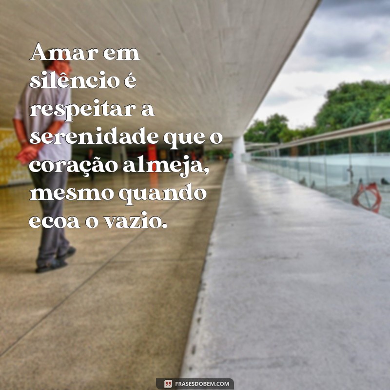 frases amor não correspondido Amar em silêncio é respeitar a serenidade que o coração almeja, mesmo quando ecoa o vazio.