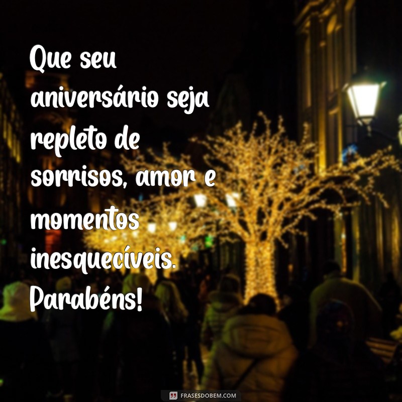 msgs de feliz aniversario Que seu aniversário seja repleto de sorrisos, amor e momentos inesquecíveis. Parabéns!