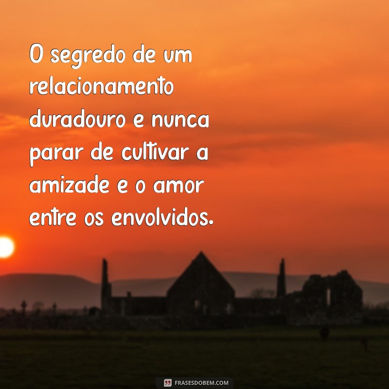 frases inteligentes sobre relacionamento O segredo de um relacionamento duradouro é nunca parar de cultivar a amizade e o amor entre os envolvidos.