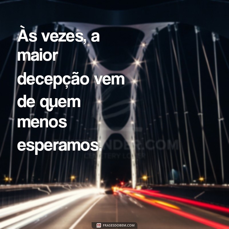 frases decepção com amizade Às vezes, a maior decepção vem de quem menos esperamos.