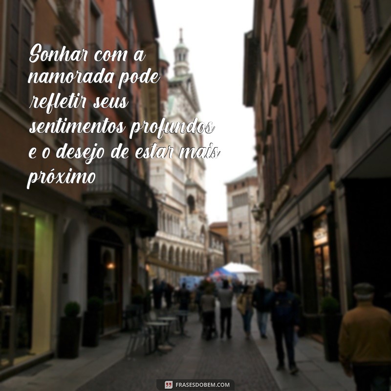 sonhar com a namorada Sonhar com a namorada pode refletir seus sentimentos profundos e o desejo de estar mais próximo.