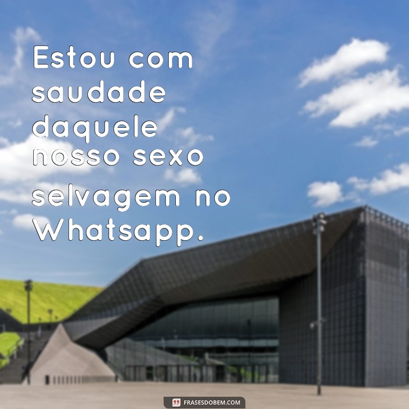 frases sexo whatsapp Estou com saudade daquele nosso sexo selvagem no Whatsapp.