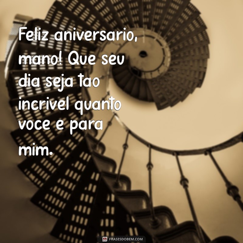 mensagem de aniversário para irmao que amo muito Feliz aniversário, mano! Que seu dia seja tão incrível quanto você é para mim.