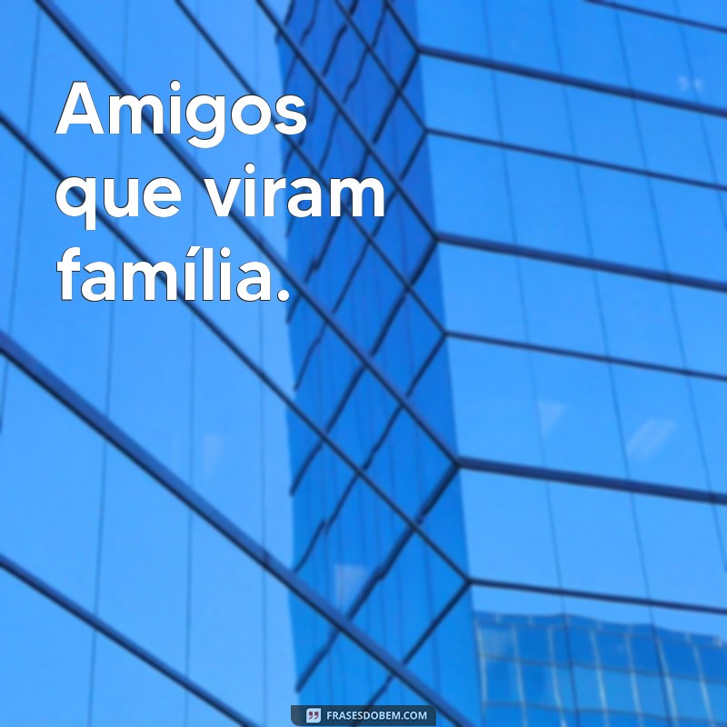 frases pra foto com amigos Amigos que viram família.