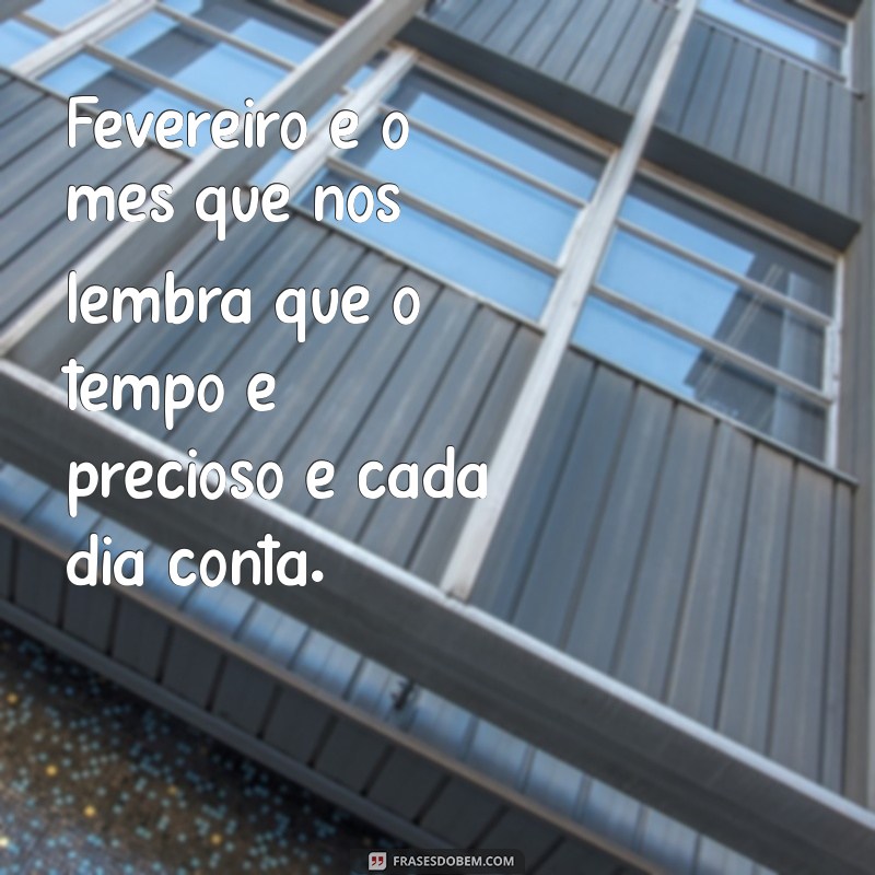 frases fevereiro 2024 Fevereiro é o mês que nos lembra que o tempo é precioso e cada dia conta.