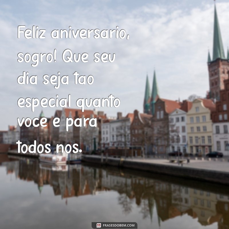 mensagem de parabens para sogro Feliz aniversário, sogro! Que seu dia seja tão especial quanto você é para todos nós.