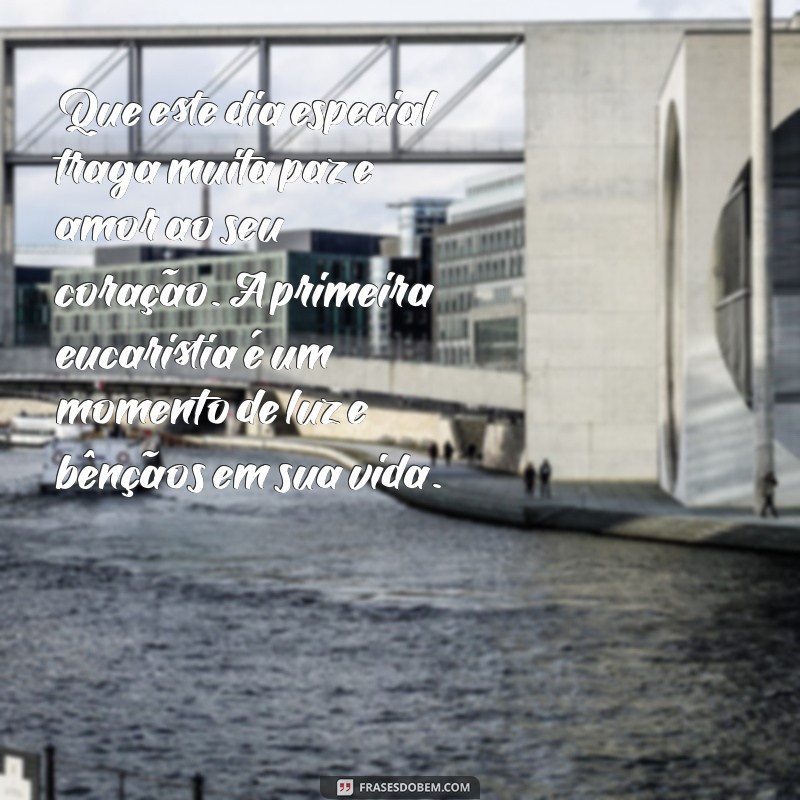 mensagem para quem vai fazer a primeira eucaristia Que este dia especial traga muita paz e amor ao seu coração. A primeira eucaristia é um momento de luz e bênçãos em sua vida.