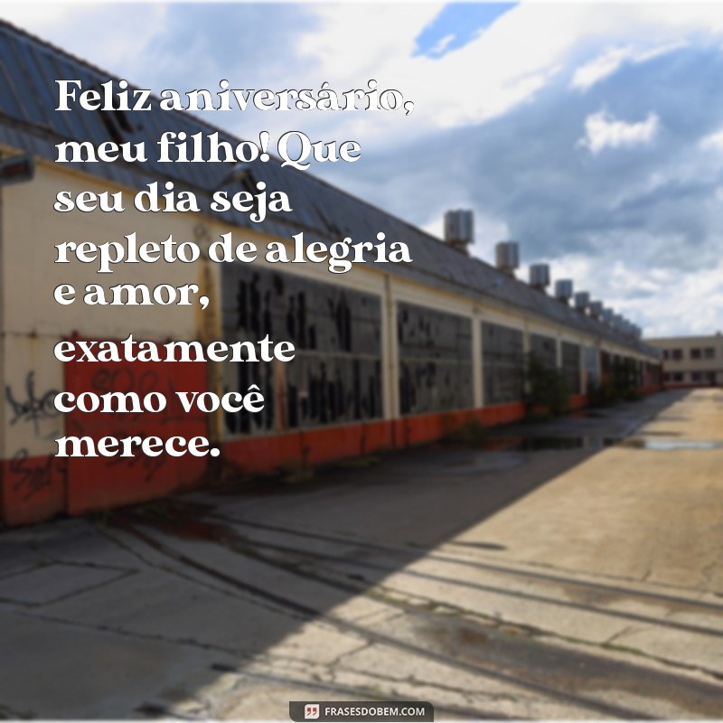 mensagens de feliz aniversário para filho Feliz aniversário, meu filho! Que seu dia seja repleto de alegria e amor, exatamente como você merece.