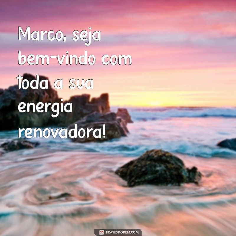 março seja bem vindo Março, seja bem-vindo com toda a sua energia renovadora!