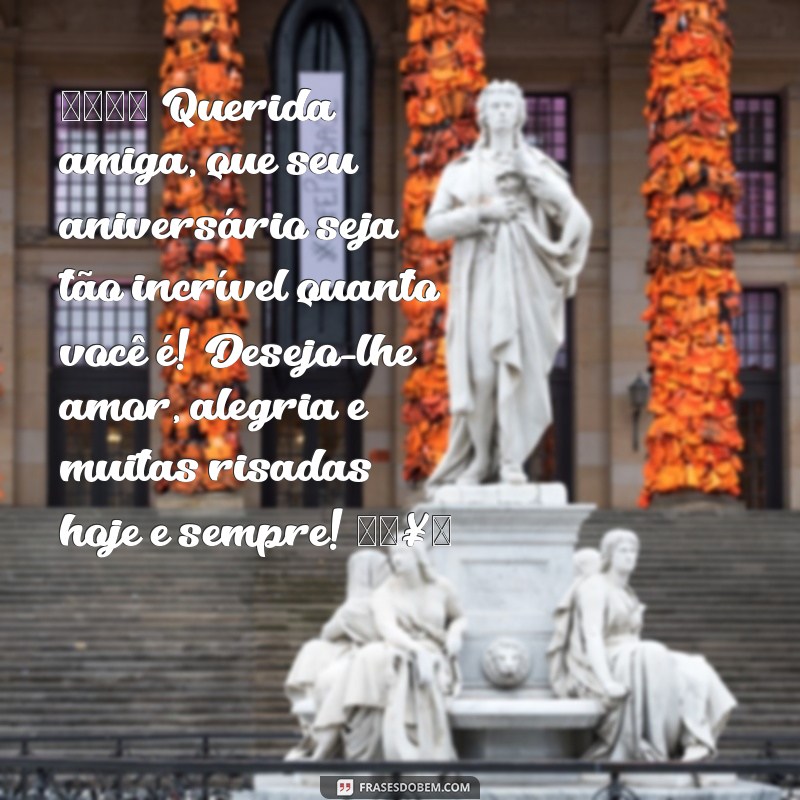 cartão:dvtxqjlyfdo= mensagem de aniversário para amiga 🎉 Querida amiga, que seu aniversário seja tão incrível quanto você é! Desejo-lhe amor, alegria e muitas risadas hoje e sempre! 🥳