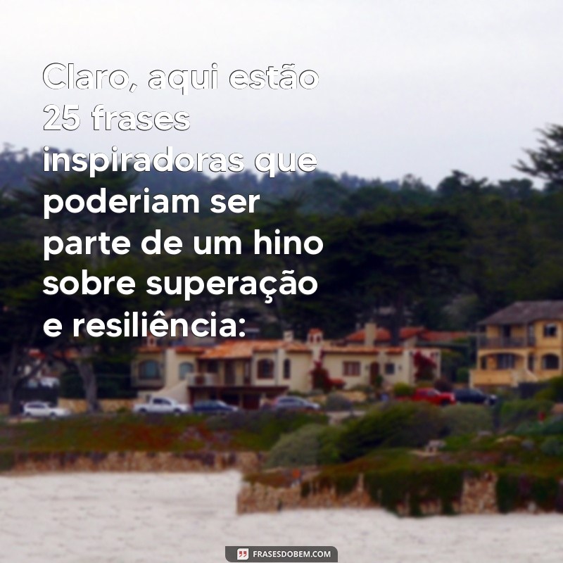 letra do hino sobrevivi Claro, aqui estão 25 frases inspiradoras que poderiam ser parte de um hino sobre superação e resiliência: