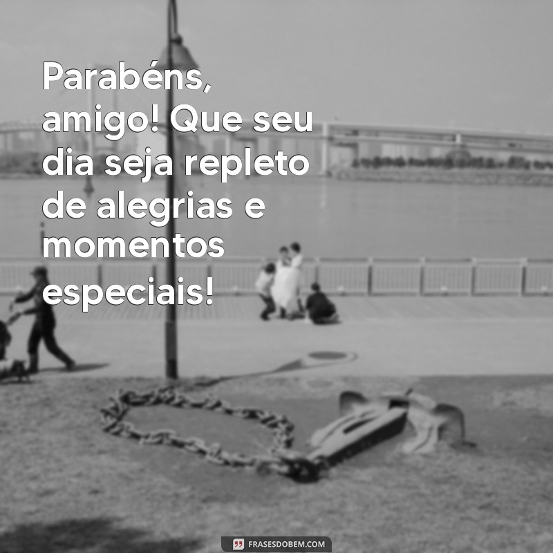 mensagem de parabéns amigo Parabéns, amigo! Que seu dia seja repleto de alegrias e momentos especiais!