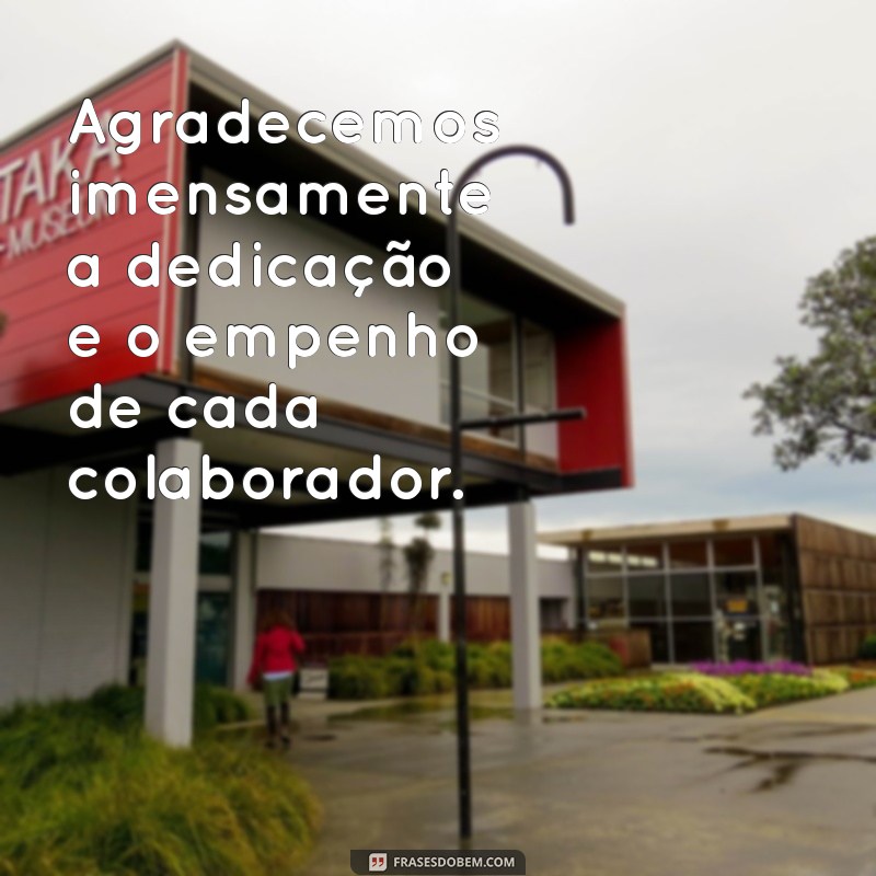 frases de agradecimento aos colaboradores Agradecemos imensamente a dedicação e o empenho de cada colaborador.