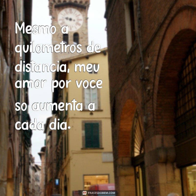 mensagem de amor para o marido que está longe Mesmo a quilômetros de distância, meu amor por você só aumenta a cada dia.