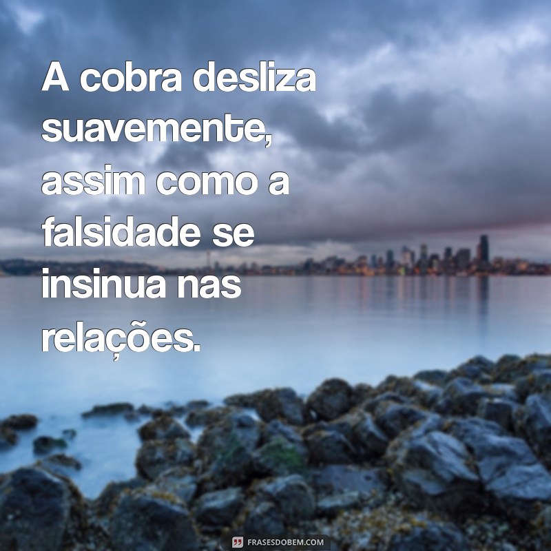 frases sobre cobras e falsidade A cobra desliza suavemente, assim como a falsidade se insinua nas relações.