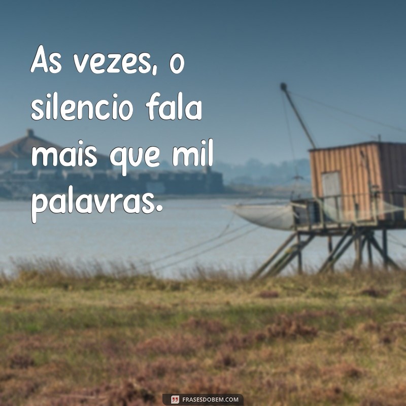 frases para pessoas que escondem as coisas Às vezes, o silêncio fala mais que mil palavras.