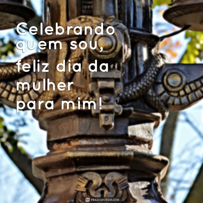 Comemorando o Dia da Mulher: Celebre a Você Mesma com Orgulho 