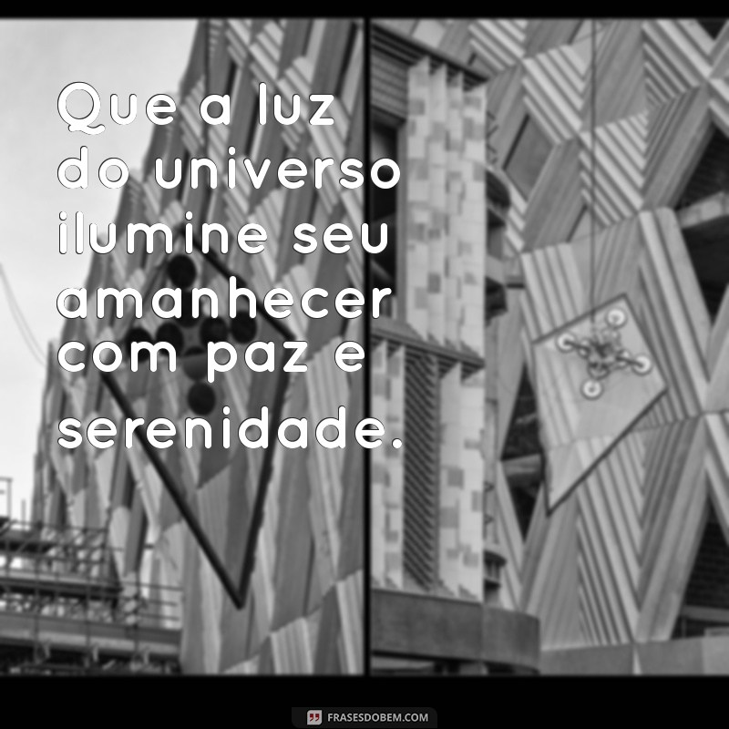 bom dia espirita frases Que a luz do universo ilumine seu amanhecer com paz e serenidade.