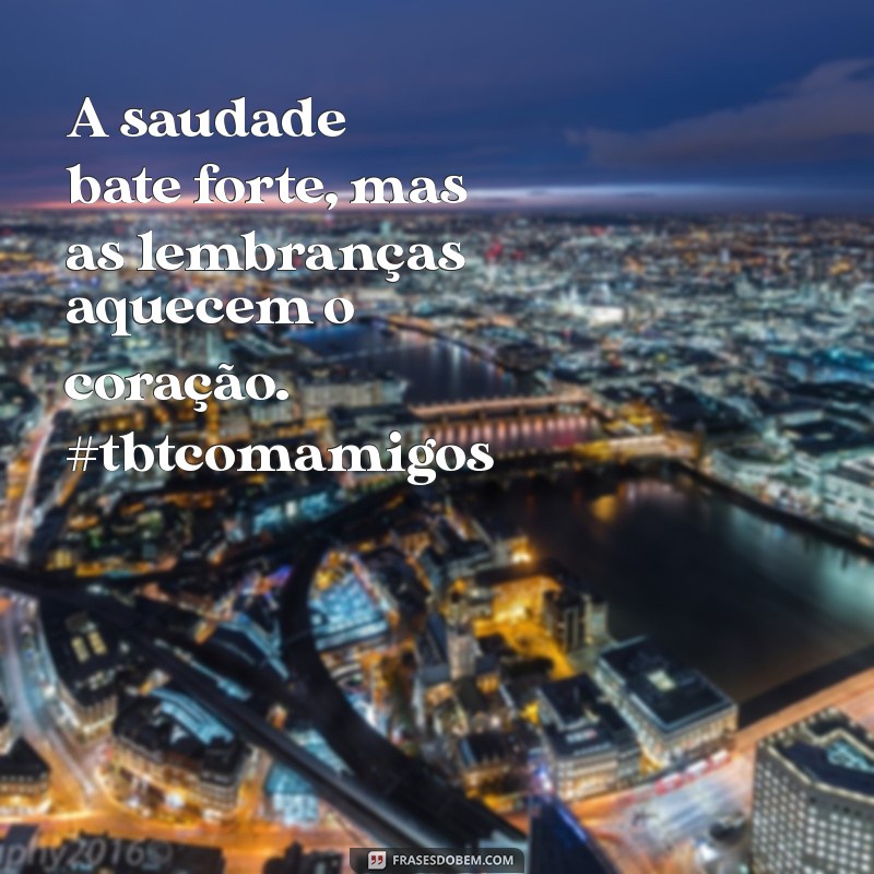 Melhores Frases para TBT com Amigos: Relembre Momentos Inesquecíveis 