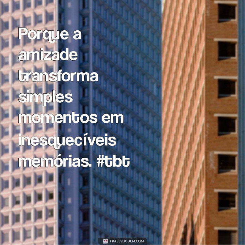 Melhores Frases para TBT com Amigos: Relembre Momentos Inesquecíveis 