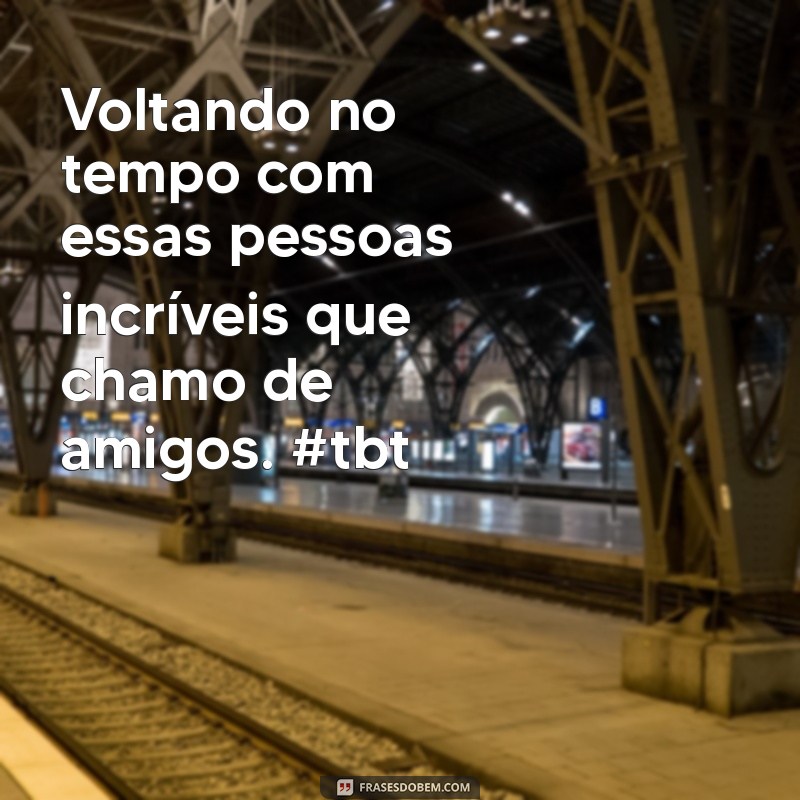 Melhores Frases para TBT com Amigos: Relembre Momentos Inesquecíveis 