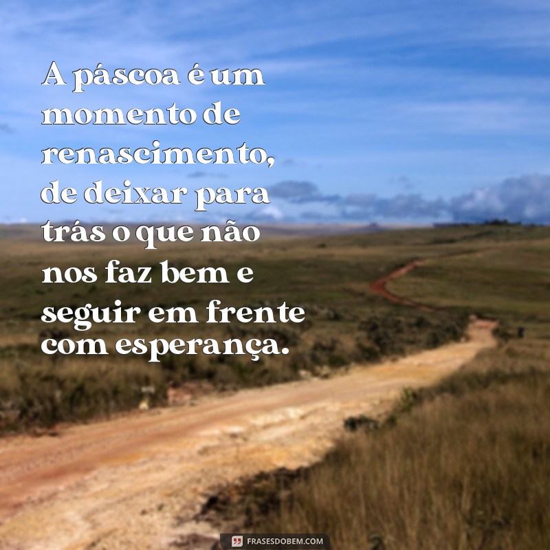 frases reflexão sobre a páscoa A páscoa é um momento de renascimento, de deixar para trás o que não nos faz bem e seguir em frente com esperança.