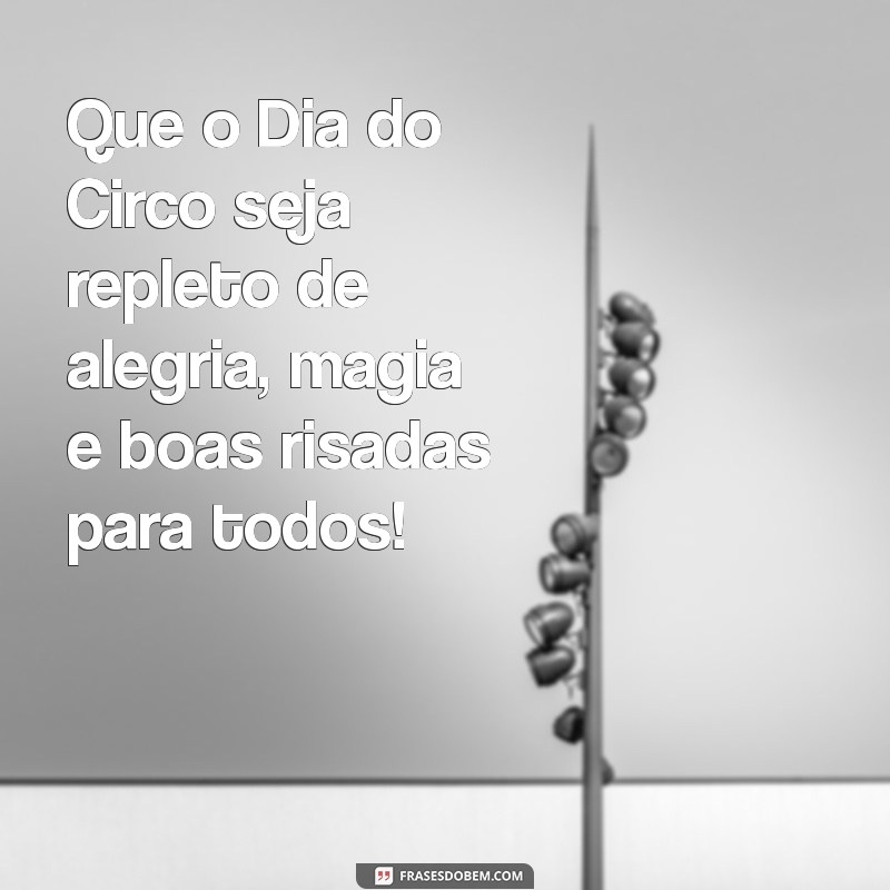 mensagem dia do circo Que o Dia do Circo seja repleto de alegria, magia e boas risadas para todos!