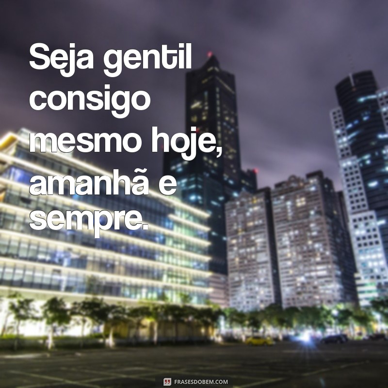 Frases Inspiradoras para Lembrar que Cuidar de Si Mesmo é Essencial 