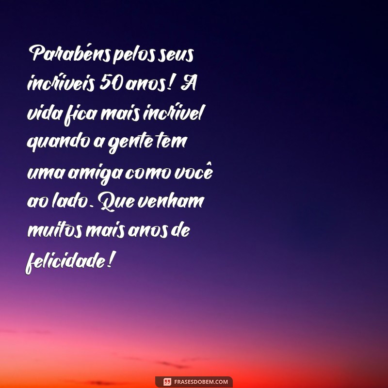 mensagem de aniversário para amiga de 50 anos Parabéns pelos seus incríveis 50 anos! A vida fica mais incrível quando a gente tem uma amiga como você ao lado. Que venham muitos mais anos de felicidade!