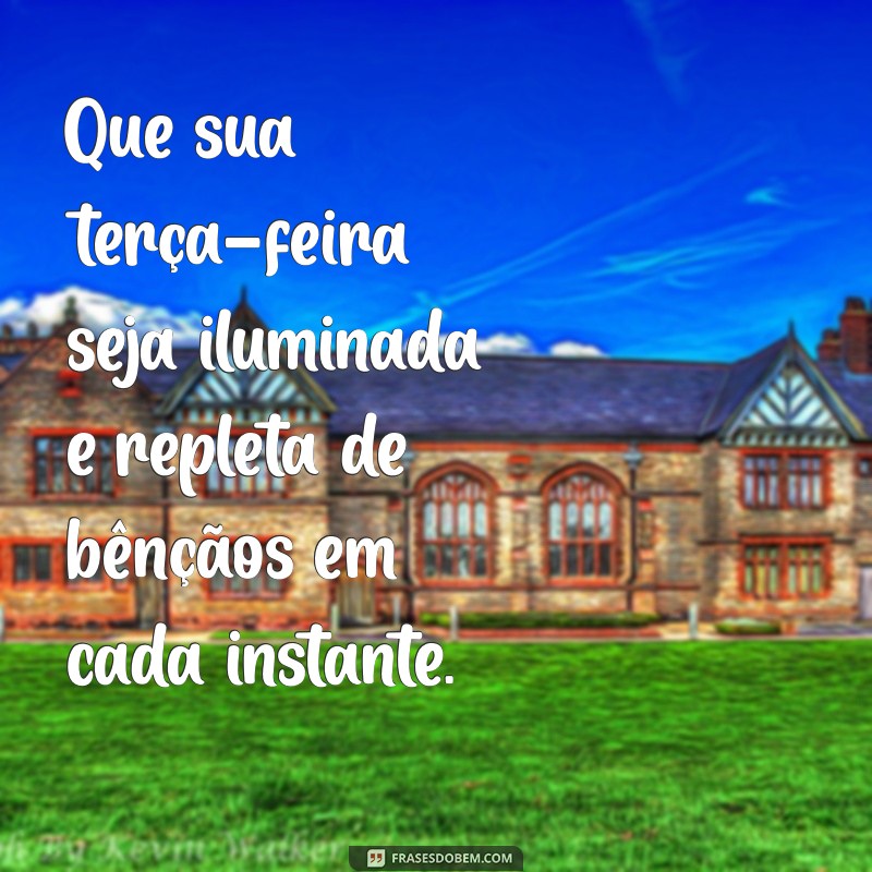 mensagem para terça feira abençoada Que sua terça-feira seja iluminada e repleta de bênçãos em cada instante.