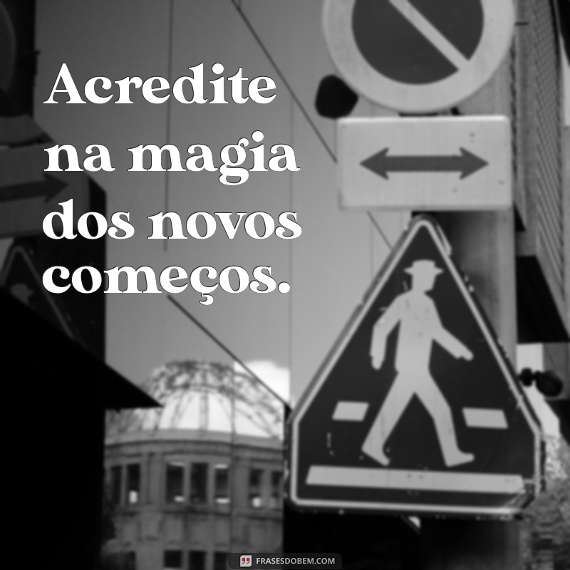 mensagem curta positiva Acredite na magia dos novos começos.