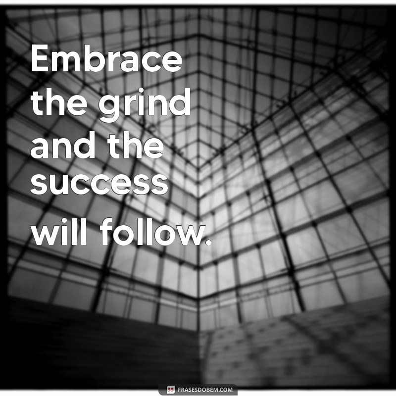 frases fodas em ingles Embrace the grind and the success will follow.